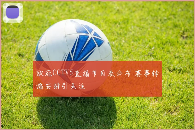 欧冠CCTV5直播节目表公布 赛事转播安排引关注