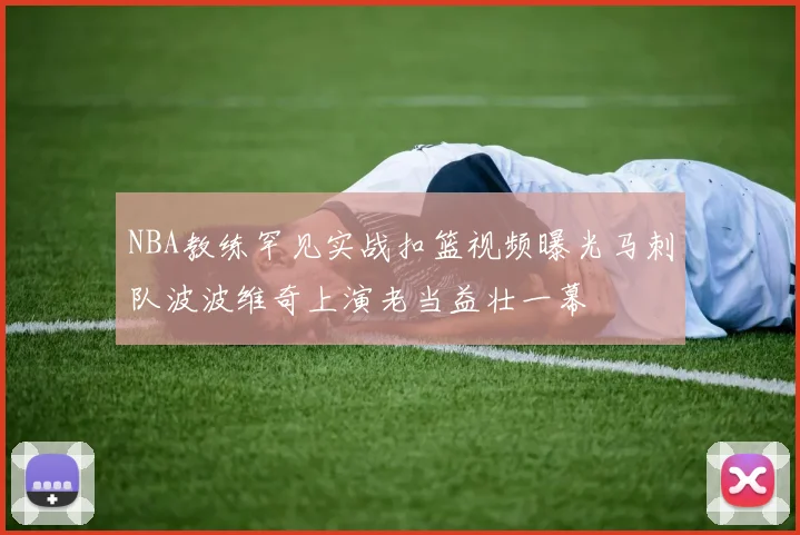 NBA教练罕见实战扣篮视频曝光马刺队波波维奇上演老当益壮一幕