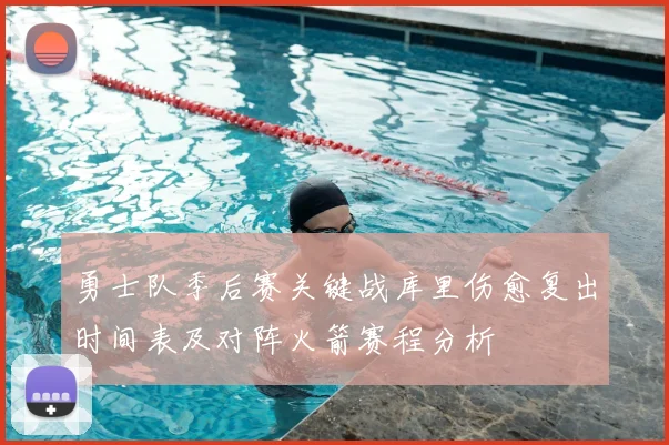 勇士队季后赛关键战库里伤愈复出时间表及对阵火箭赛程分析