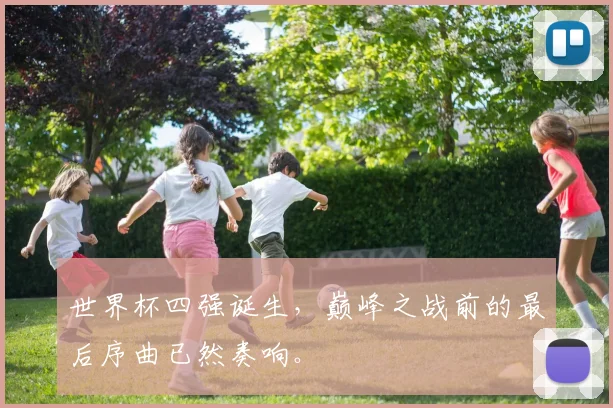 世界杯四强诞生，巅峰之战前的最后序曲已然奏响。