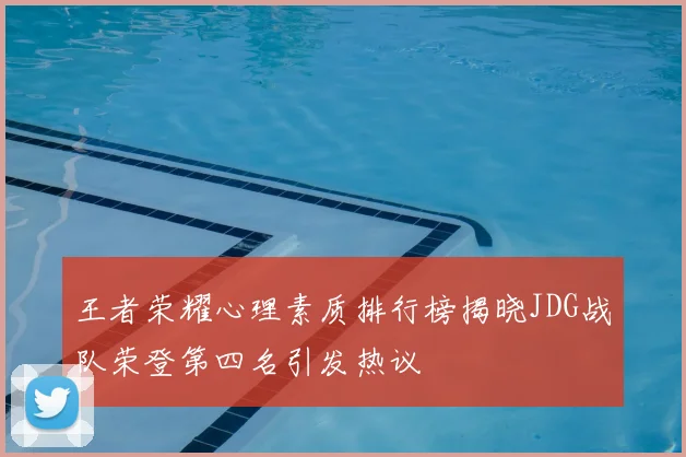 王者荣耀心理素质排行榜揭晓JDG战队荣登第四名引发热议