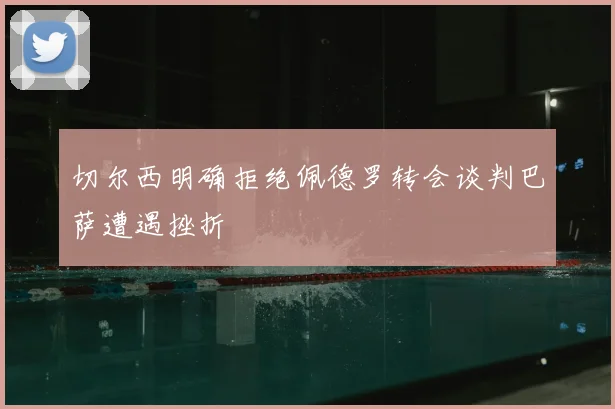 切尔西明确拒绝佩德罗转会谈判巴萨遭遇挫折