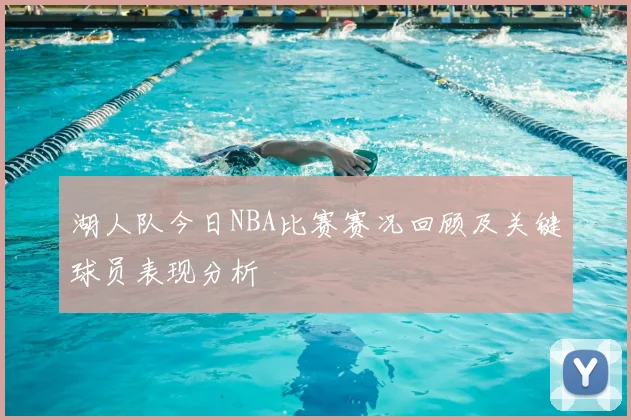 湖人队今日NBA比赛赛况回顾及关键球员表现分析