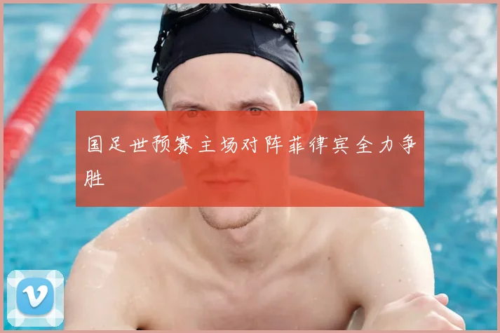 国足世预赛主场对阵菲律宾全力争胜