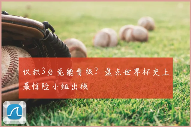 仅积3分竟能晋级？盘点世界杯史上最惊险小组出线