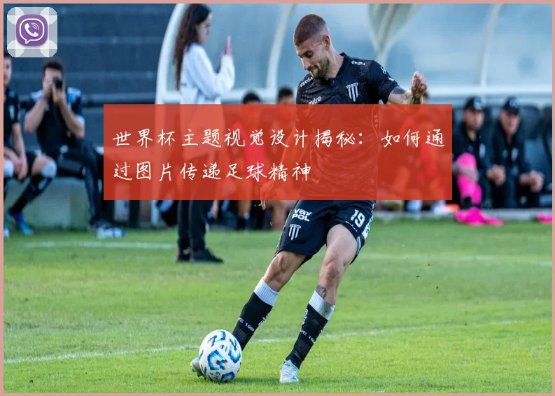 世界杯主题视觉设计揭秘：如何通过图片传递足球精神