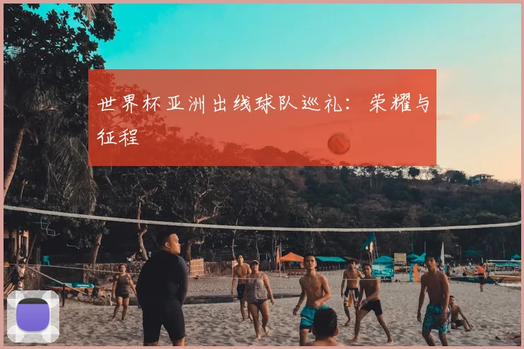 世界杯亚洲出线球队巡礼：荣耀与征程