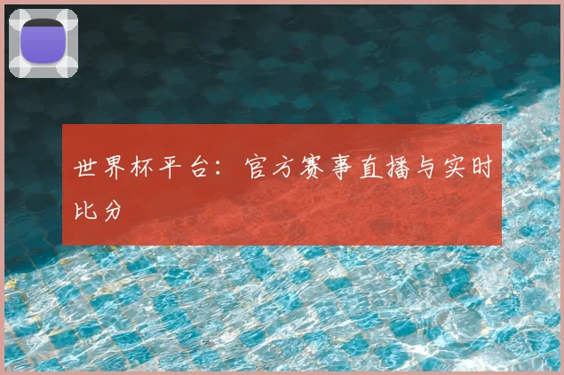 世界杯平台：官方赛事直播与实时比分