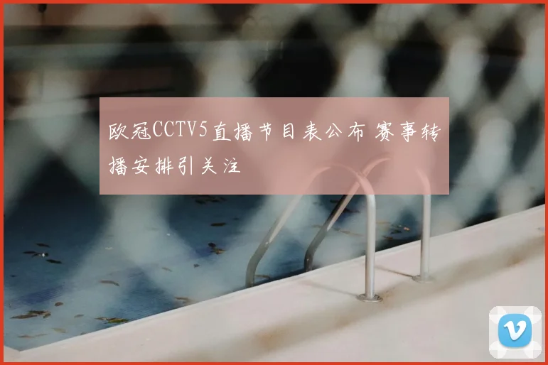欧冠CCTV5直播节目表公布 赛事转播安排引关注