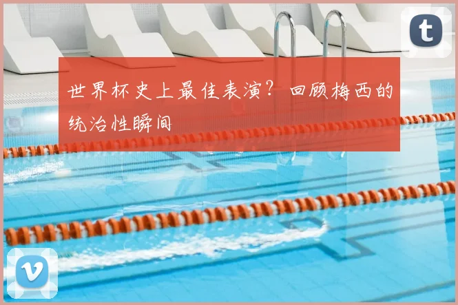 世界杯史上最佳表演？回顾梅西的统治性瞬间