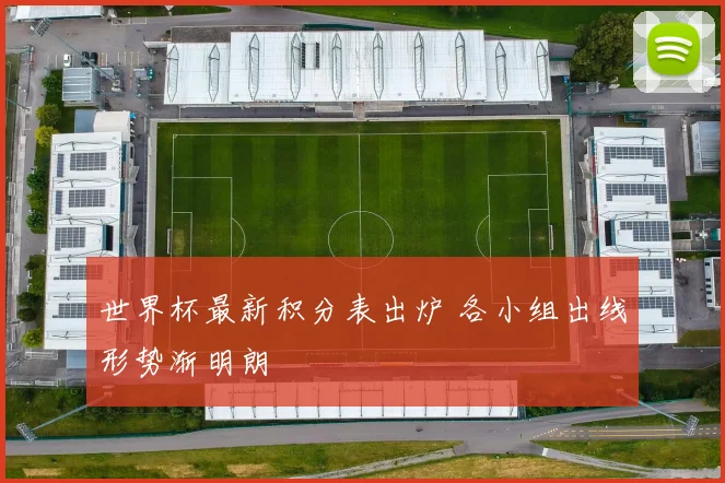 世界杯最新积分表出炉 各小组出线形势渐明朗