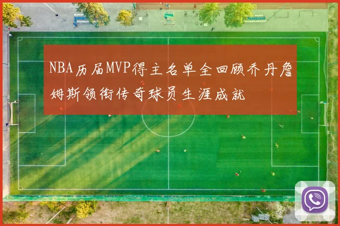 NBA历届MVP得主名单全回顾乔丹詹姆斯领衔传奇球员生涯成就
