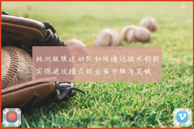杭州极限运动队如何通过战术创新实现进攻模式的全面升级与突破