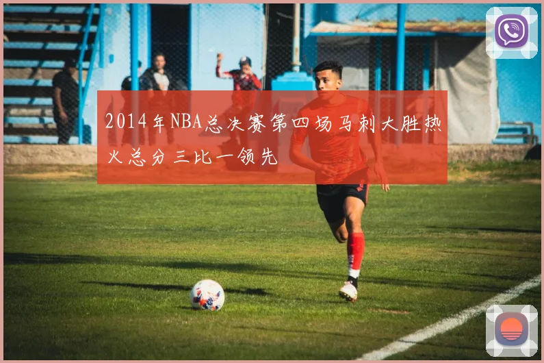 2014年NBA总决赛第四场马刺大胜热火总分三比一领先