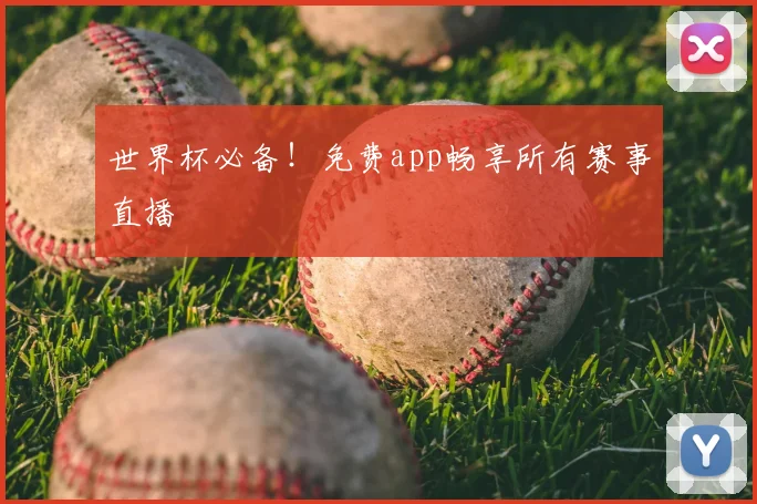 世界杯必备！免费app畅享所有赛事直播