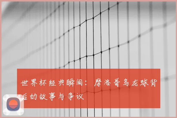 世界杯经典瞬间：摩洛哥乌龙球背后的故事与争议