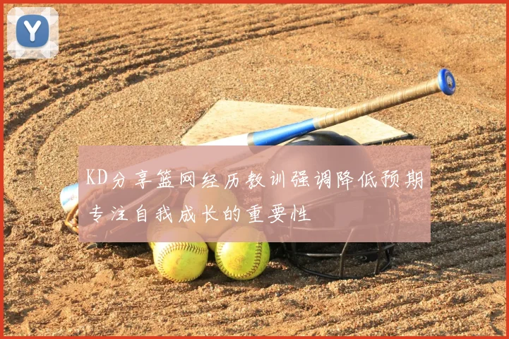 KD分享篮网经历教训强调降低预期专注自我成长的重要性