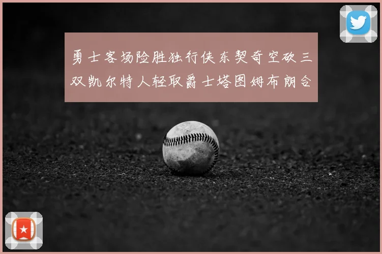 勇士客场险胜独行侠东契奇空砍三双凯尔特人轻取爵士塔图姆布朗合砍62分