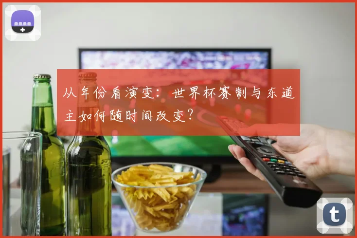 从年份看演变：世界杯赛制与东道主如何随时间改变？