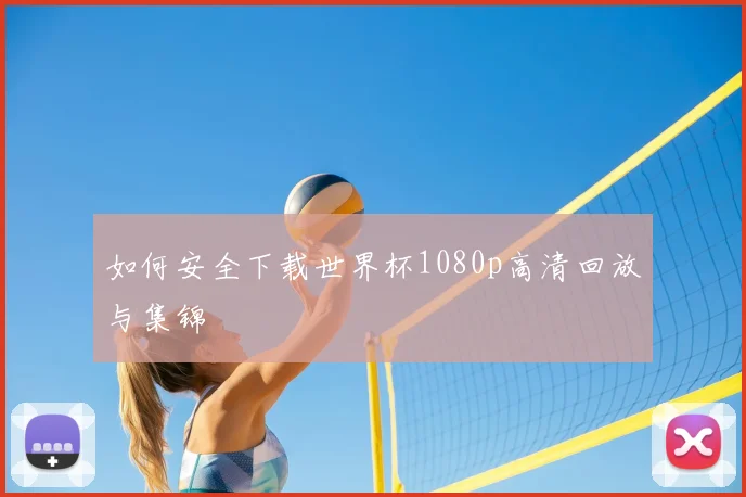 如何安全下载世界杯1080p高清回放与集锦