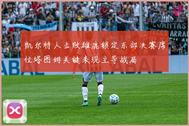 凯尔特人击败雄鹿锁定东部决赛席位塔图姆关键表现主导战局