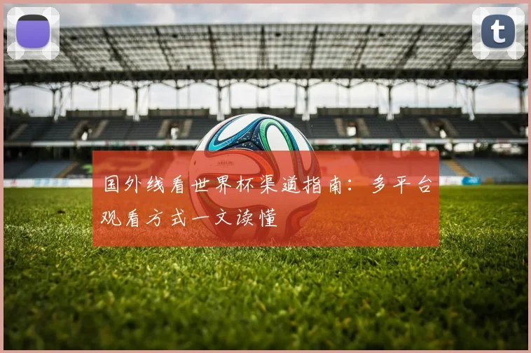 国外线看世界杯渠道指南：多平台观看方式一文读懂