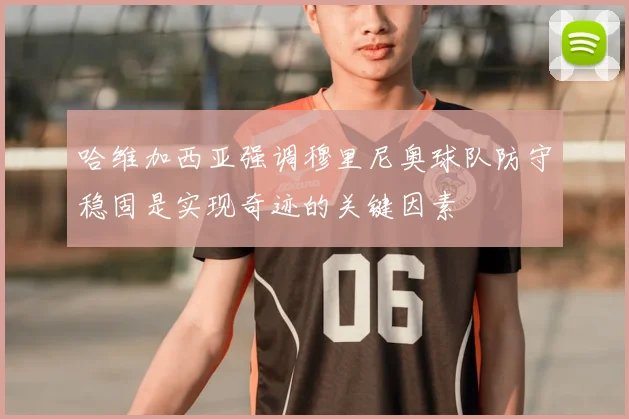 哈维加西亚强调穆里尼奥球队防守稳固是实现奇迹的关键因素