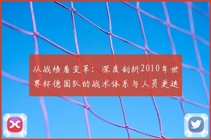 从战绩看变革：深度剖析2010年世界杯德国队的战术体系与人员更迭