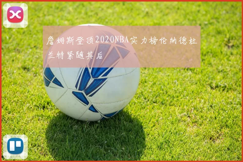 詹姆斯登顶2020NBA实力榜伦纳德杜兰特紧随其后