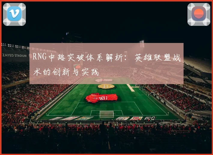 RNG中路突破体系解析：英雄联盟战术的创新与实践
