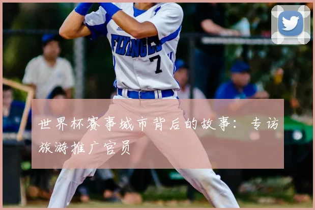 世界杯赛事城市背后的故事：专访旅游推广官员