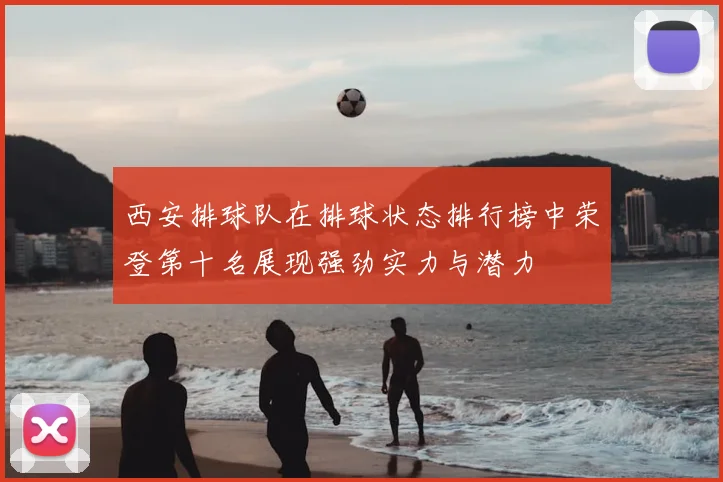 西安排球队在排球状态排行榜中荣登第十名展现强劲实力与潜力
