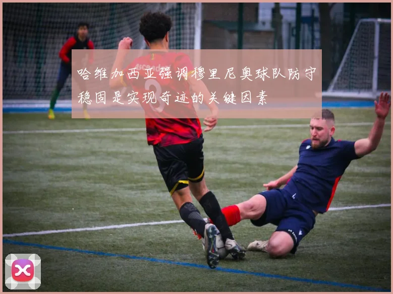 哈维加西亚强调穆里尼奥球队防守稳固是实现奇迹的关键因素