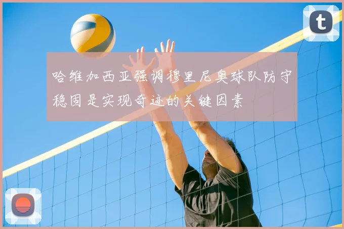 哈维加西亚强调穆里尼奥球队防守稳固是实现奇迹的关键因素