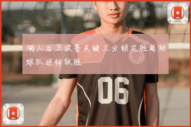 湖人后卫波普关键三分锁定胜局助球队逆转取胜