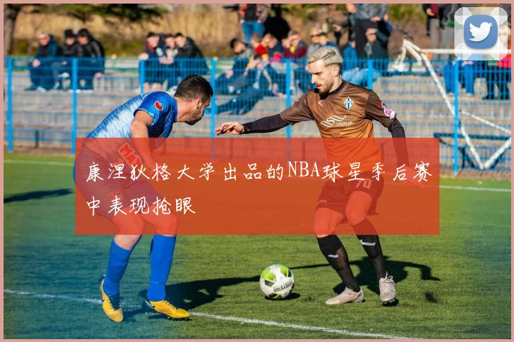 康涅狄格大学出品的NBA球星季后赛中表现抢眼