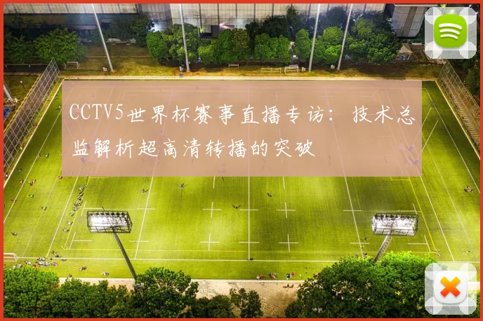 CCTV5世界杯赛事直播专访：技术总监解析超高清转播的突破