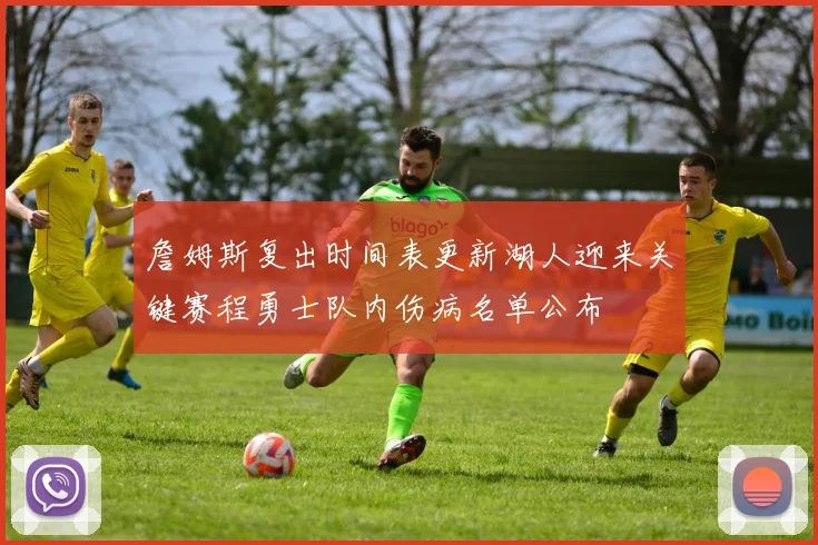 詹姆斯复出时间表更新湖人迎来关键赛程勇士队内伤病名单公布