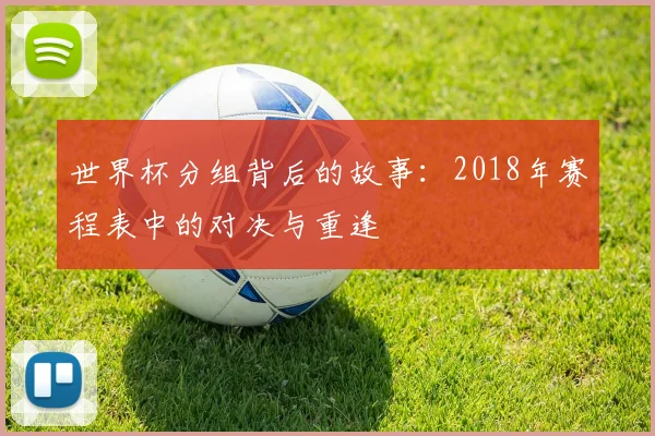 世界杯分组背后的故事：2018年赛程表中的对决与重逢