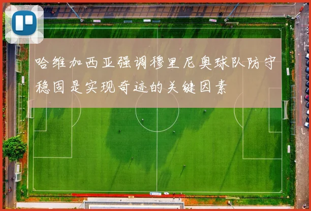 哈维加西亚强调穆里尼奥球队防守稳固是实现奇迹的关键因素