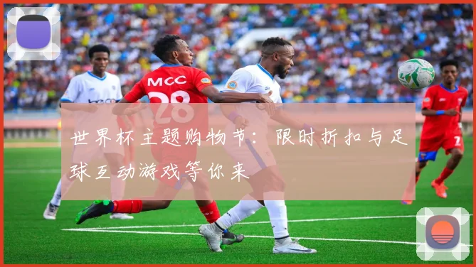 世界杯主题购物节：限时折扣与足球互动游戏等你来
