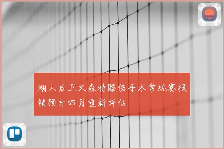 湖人后卫文森特膝伤手术常规赛报销预计四月重新评估