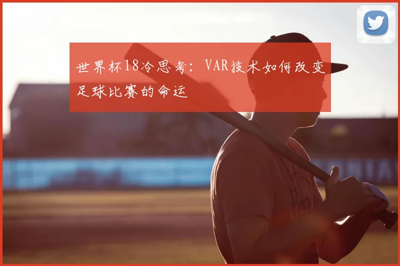 世界杯18冷思考：VAR技术如何改变足球比赛的命运