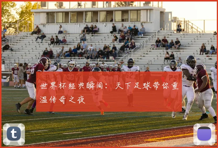世界杯经典瞬间：天下足球带你重温传奇之夜