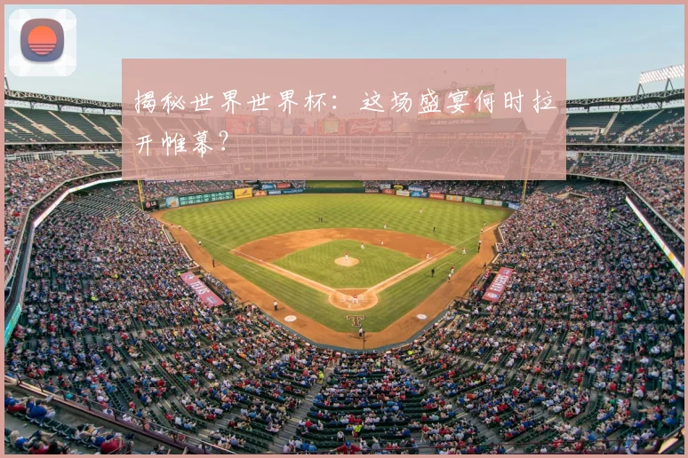 揭秘世界世界杯：这场盛宴何时拉开帷幕？