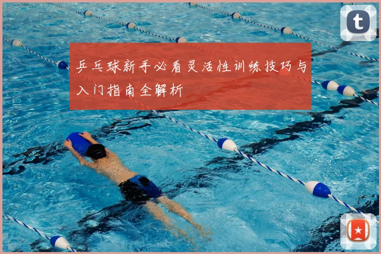 乒乓球新手必看灵活性训练技巧与入门指南全解析