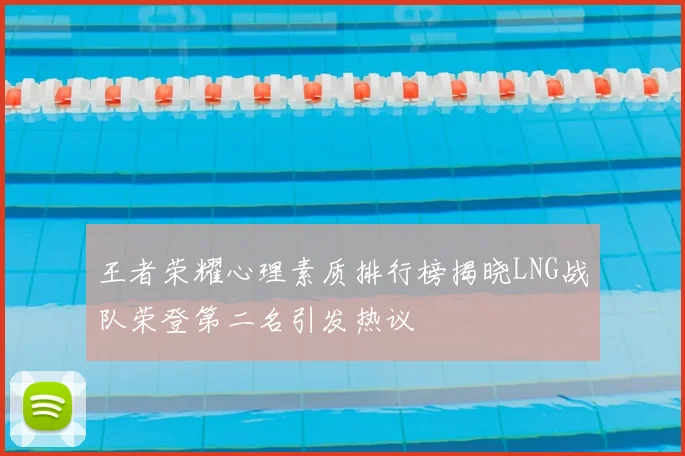 王者荣耀心理素质排行榜揭晓LNG战队荣登第二名引发热议