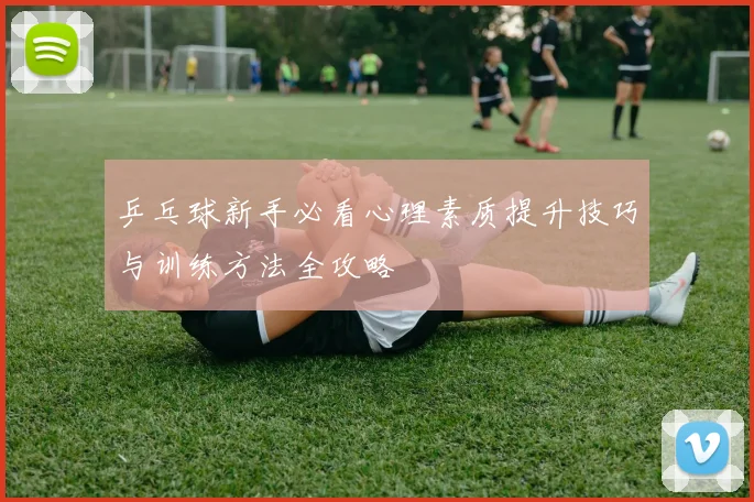 乒乓球新手必看心理素质提升技巧与训练方法全攻略