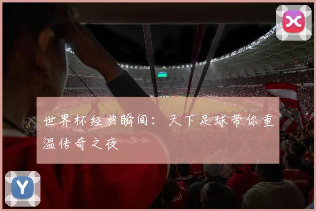 世界杯经典瞬间：天下足球带你重温传奇之夜