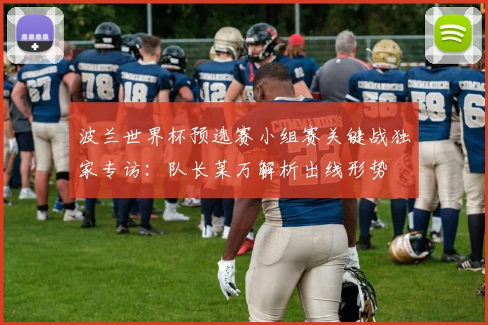 波兰世界杯预选赛小组赛关键战独家专访：队长莱万解析出线形势
